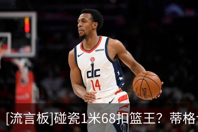[流言板]碰瓷1米68扣篮王？蒂格认为自己的扣篮比斯伯特-韦伯更炸裂